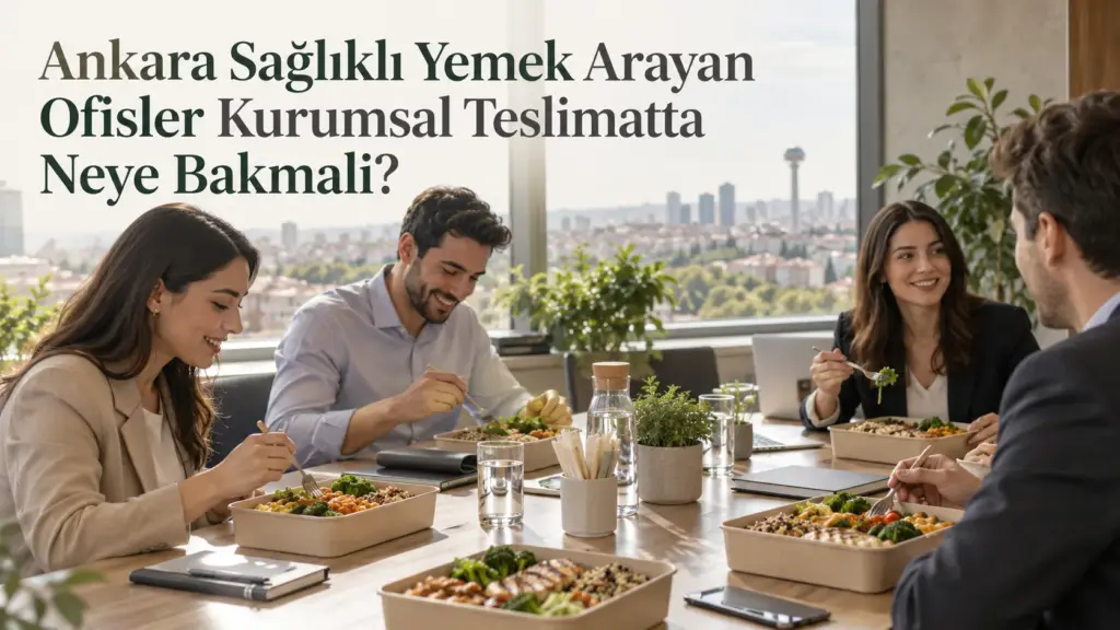 Ankara Sağlıklı Yemek Arayan Ofisler Kurumsal Teslimatta Neye Bakmalı?