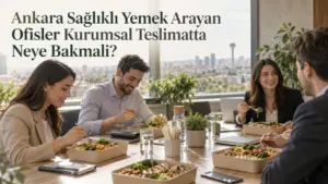 Ankara Sağlıklı Yemek Arayan Ofisler Kurumsal Teslimatta Neye Bakmalı?