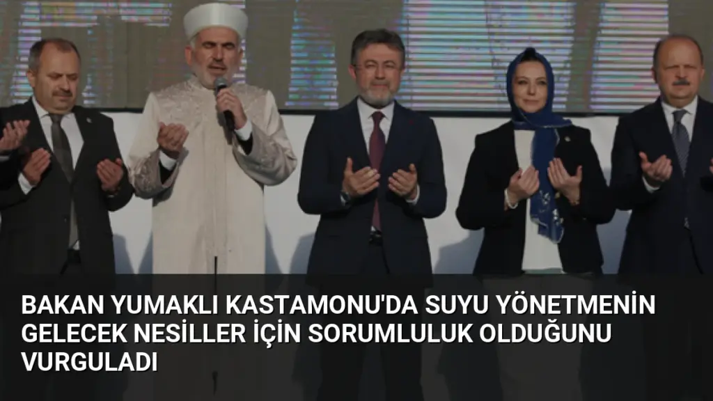 Bakan Yumaklı Kastamonu'da Suyu Yönetmenin Gelecek Nesiller İçin Sorumluluk Olduğunu Vurguladı