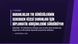 Bakanlıklar TIR Sürücülerinin Schengen Vizesi Sorunları İçin Diplomatik Girişimlerini Sürdürüyor