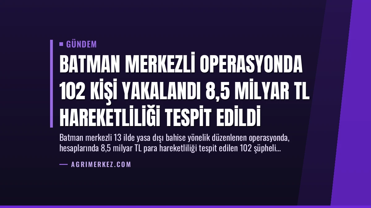 Batman Merkezli Operasyonda 102 Kişi Yakalandı 8,5 Milyar TL Hareketliliği Tespit Edildi