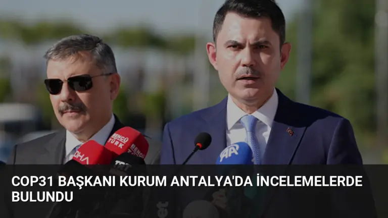 COP31 Başkanı Kurum Antalya’da İncelemelerde Bulundu