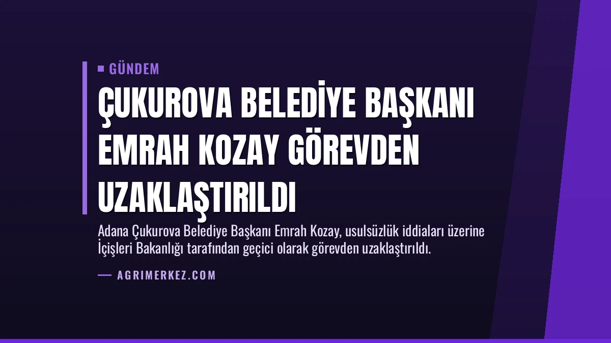 Çukurova Belediye Başkanı Emrah Kozay Görevden Uzaklaştırıldı