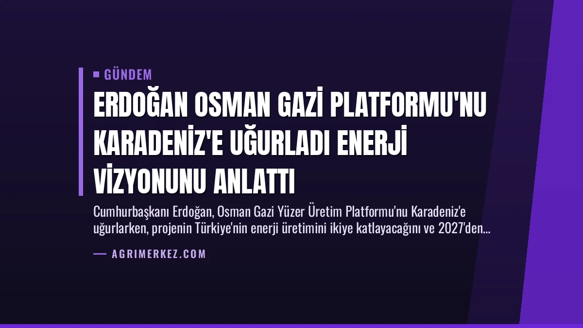 Erdoğan Osman Gazi Platformu’nu Karadeniz’e Uğurladı Enerji Vizyonunu Anlattı