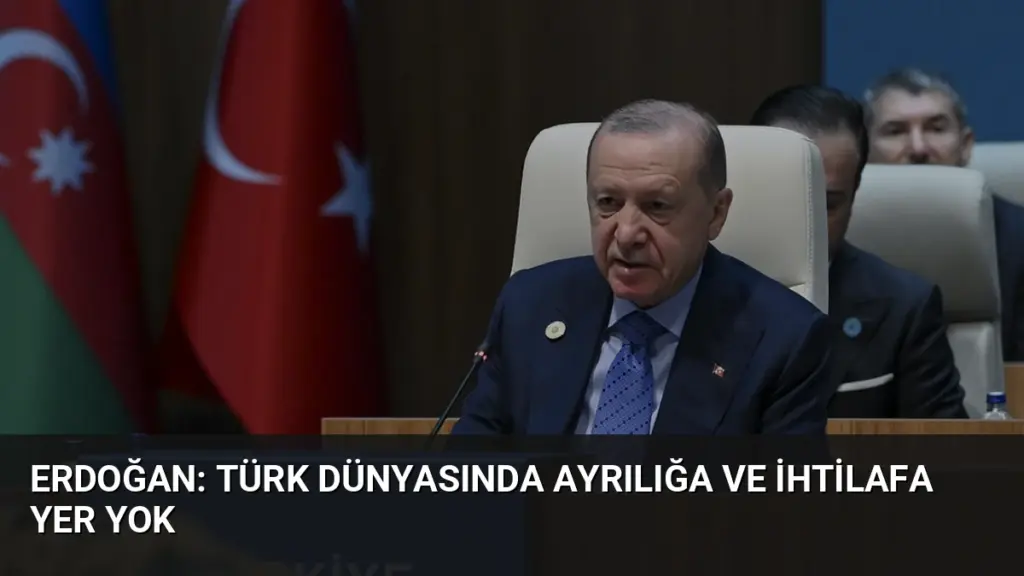 Erdoğan: Türk dünyasında ayrılığa ve ihtilafa yer yok