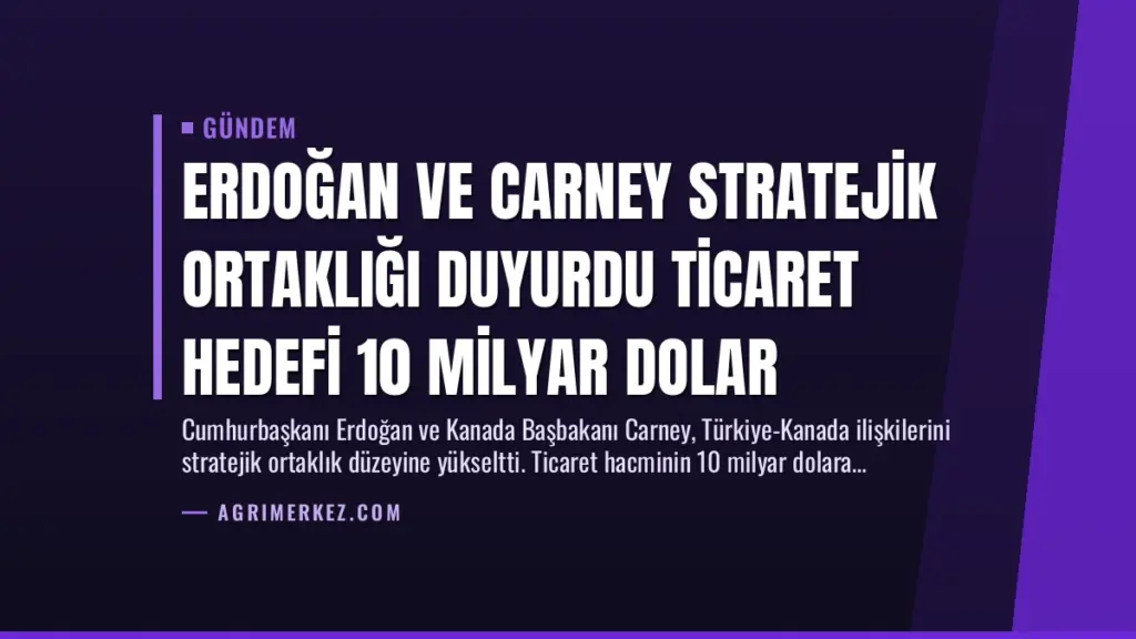 Erdoğan ve Carney Stratejik Ortaklığı Duyurdu Ticaret Hedefi 10 Milyar Dolar