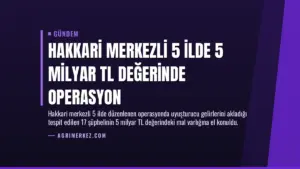 Hakkari Merkezli 5 İlde 5 Milyar TL Değerinde Operasyon