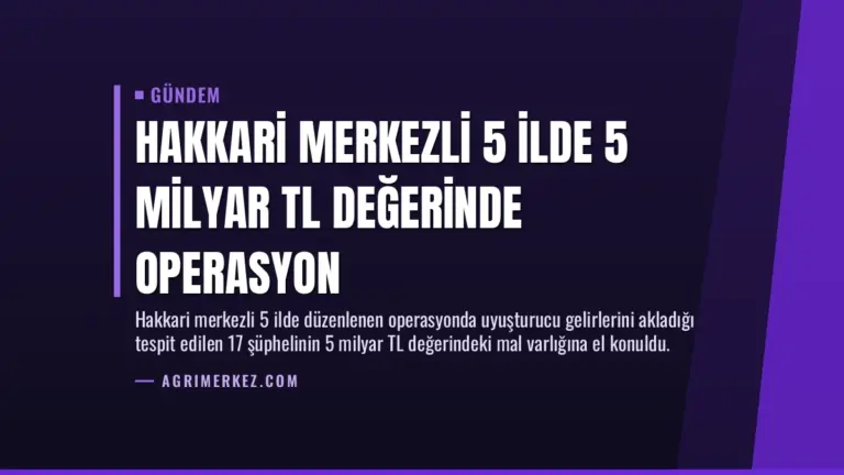 Hakkari Merkezli 5 İlde 5 Milyar TL Değerinde Operasyon
