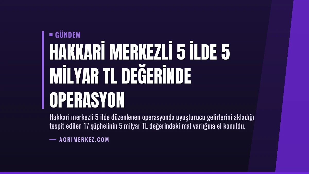 Hakkari Merkezli 5 İlde 5 Milyar TL Değerinde Operasyon