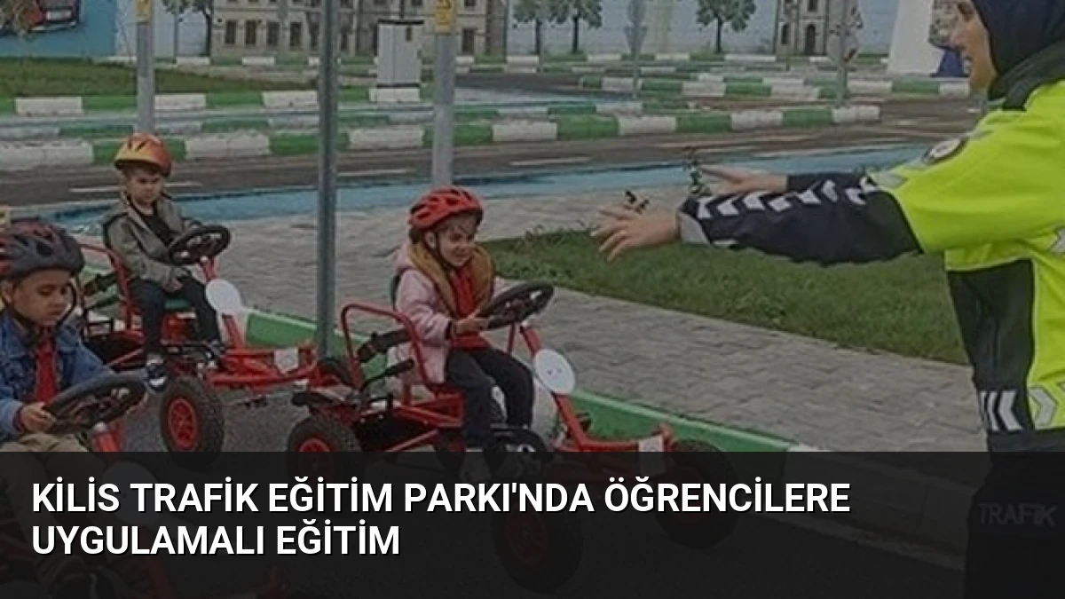 Kilis Trafik Eğitim Parkı’nda Öğrencilere Uygulamalı Eğitim