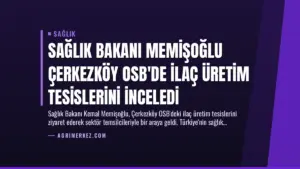 Sağlık Bakanı Memişoğlu Çerkezköy OSB’de İlaç Üretim Tesislerini İnceledi