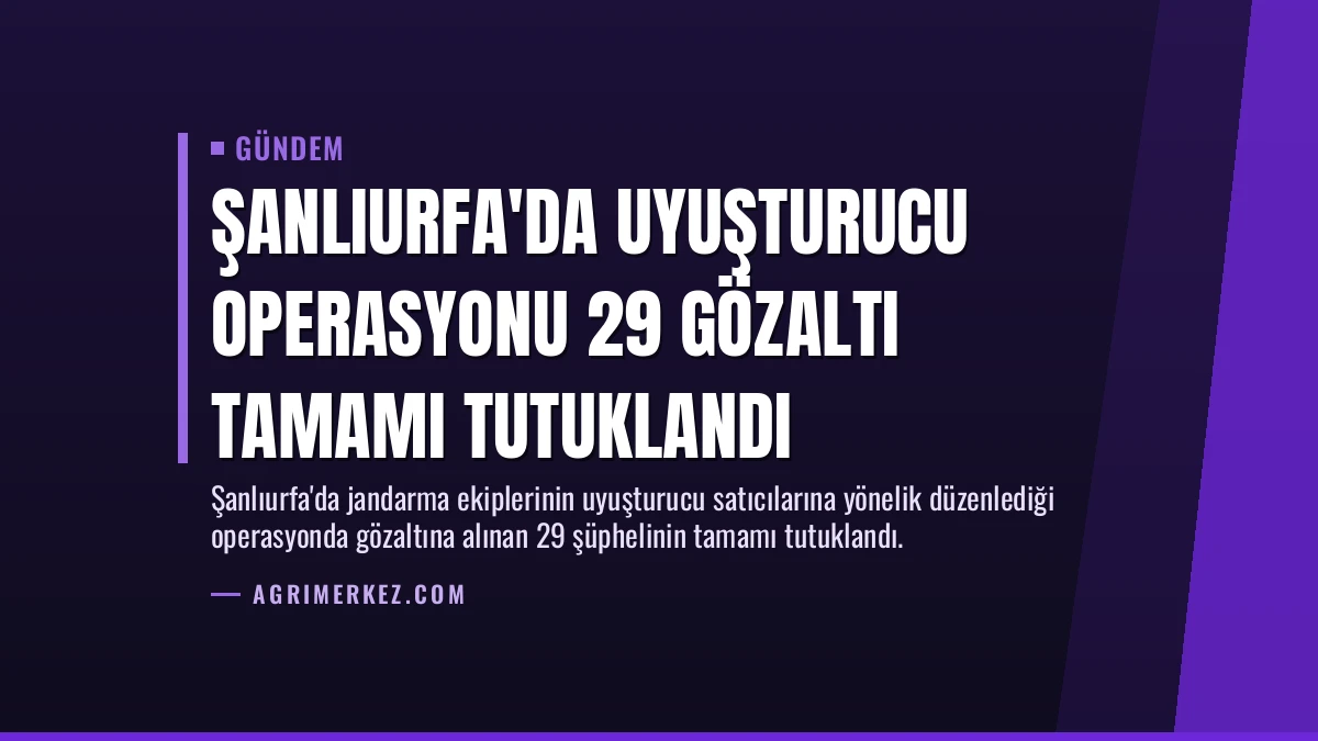 Şanlıurfa’da Uyuşturucu Operasyonu 29 Gözaltı Tamamı Tutuklandı