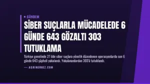 Siber Suçlarla Mücadelede 6 Günde 643 Gözaltı 303 Tutuklama