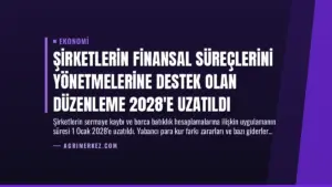 Şirketlerin Finansal Süreçlerini Yönetmelerine Destek Olan Düzenleme 2028’e Uzatıldı