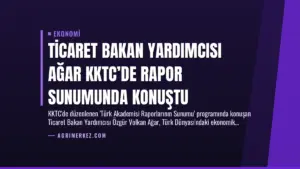 Ticaret Bakan Yardımcısı Ağar KKTC’de Rapor Sunumunda Konuştu
