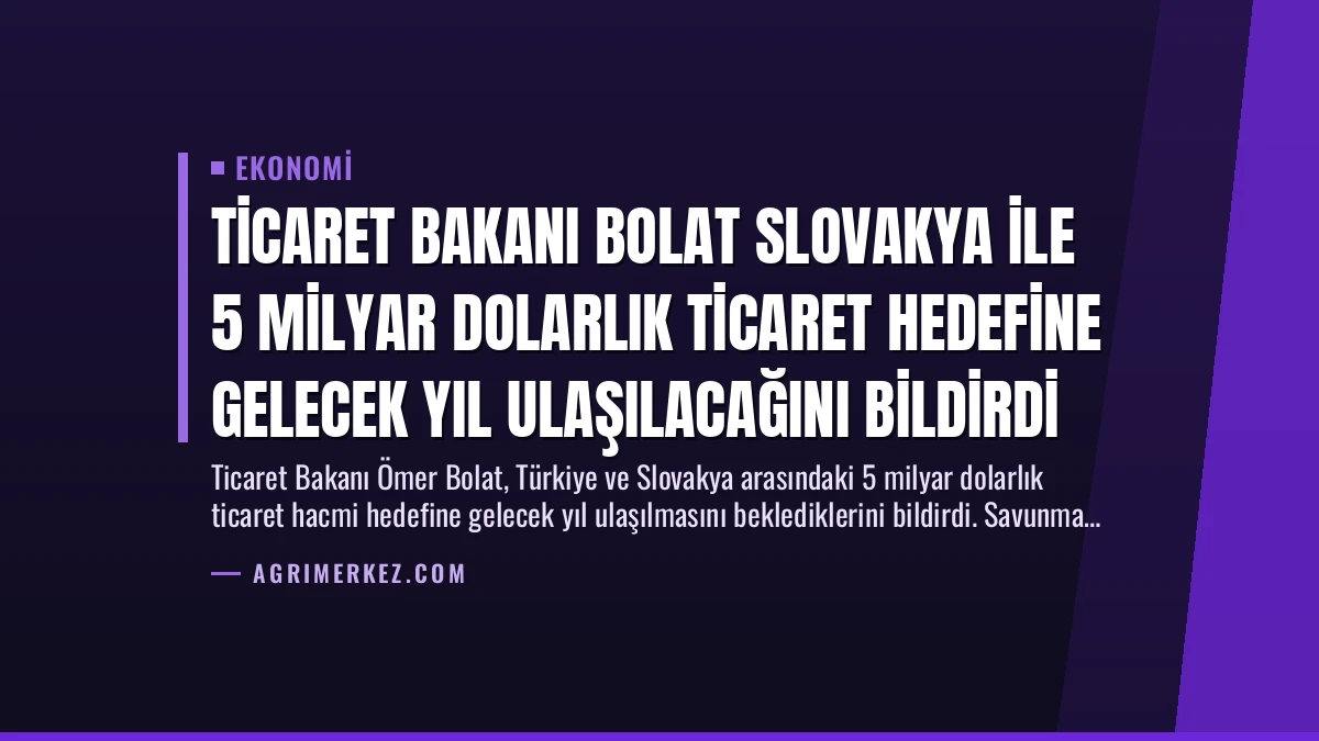 Ticaret Bakanı Bolat Slovakya ile 5 Milyar Dolarlık Ticaret Hedefine Gelecek Yıl Ulaşılacağını Bildirdi