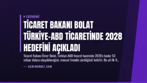 Ticaret Bakanı Bolat Türkiye-ABD Ticaretinde 2028 Hedefini Açıkladı