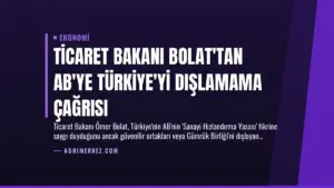 Ticaret Bakanı Bolat’tan AB’ye Türkiye’yi Dışlamama Çağrısı