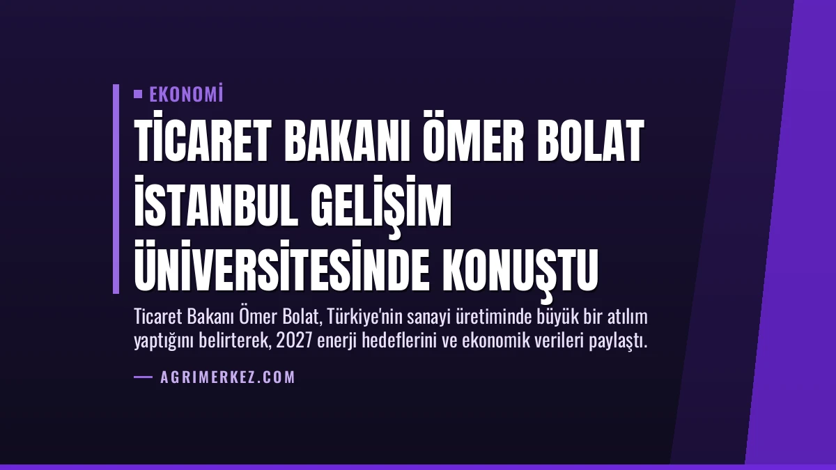 Ticaret Bakanı Ömer Bolat İstanbul Gelişim Üniversitesinde konuştu