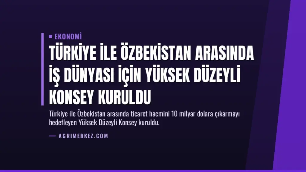 Türkiye ile Özbekistan arasında iş dünyası için Yüksek Düzeyli Konsey kuruldu
