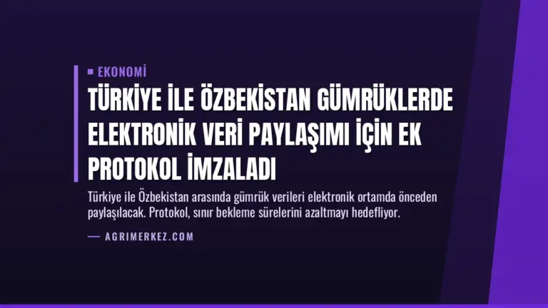 Türkiye ile Özbekistan Gümrüklerde Elektronik Veri Paylaşımı İçin Ek Protokol İmzaladı