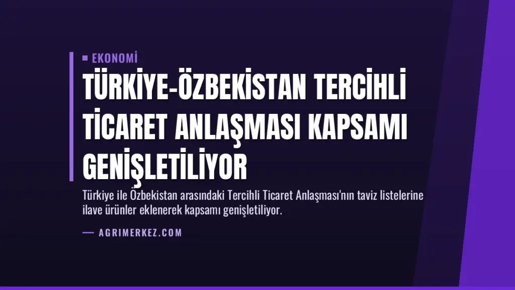Türkiye-Özbekistan Tercihli Ticaret Anlaşması Kapsamı Genişletiliyor