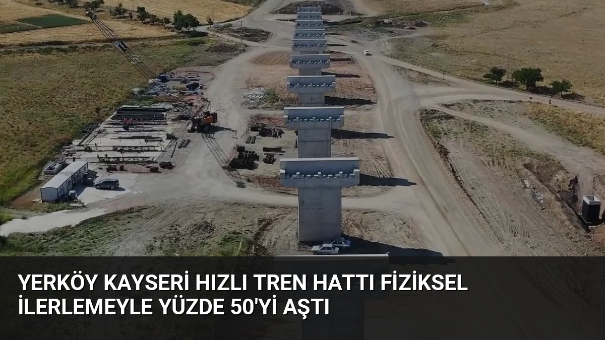 Yerköy Kayseri Hızlı Tren Hattı Fiziksel İlerlemeyle Yüzde 50’yi Aştı
